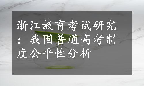 浙江教育考试研究：我国普通高考制度公平性分析