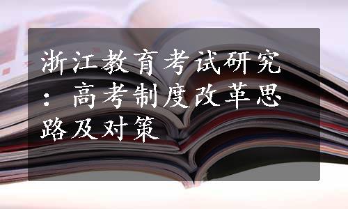 浙江教育考试研究：高考制度改革思路及对策