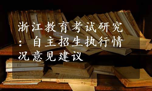 浙江教育考试研究：自主招生执行情况意见建议