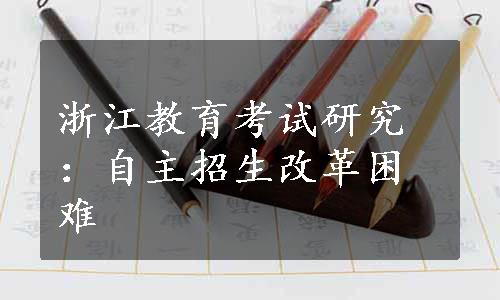 浙江教育考试研究：自主招生改革困难