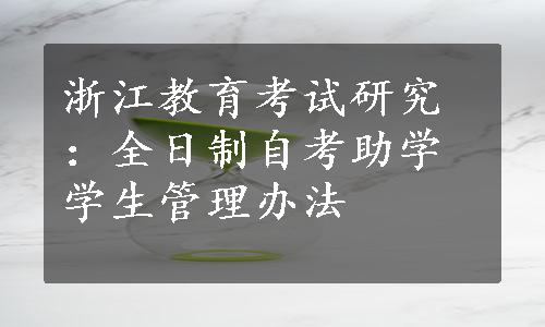 浙江教育考试研究：全日制自考助学学生管理办法