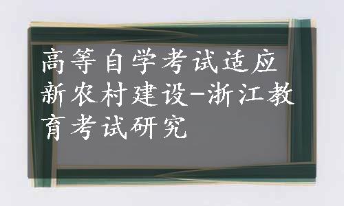 高等自学考试适应新农村建设-浙江教育考试研究