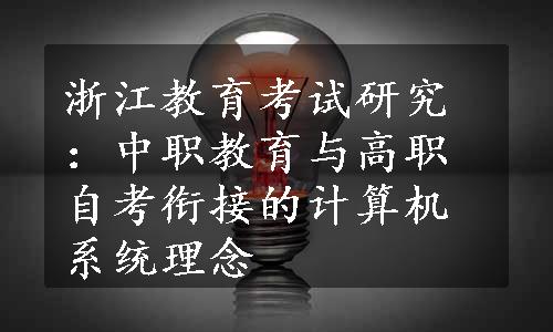 浙江教育考试研究：中职教育与高职自考衔接的计算机系统理念