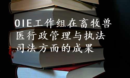 OIE工作组在畜牧兽医行政管理与执法司法方面的成果