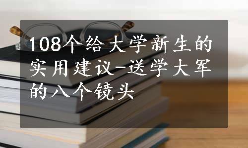 108个给大学新生的实用建议-送学大军的八个镜头