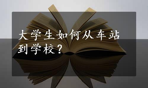 大学生如何从车站到学校？