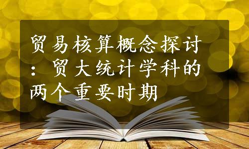 贸易核算概念探讨：贸大统计学科的两个重要时期