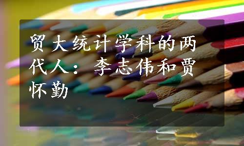 贸大统计学科的两代人：李志伟和贾怀勤