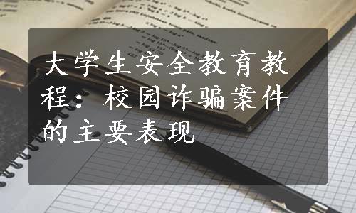 大学生安全教育教程：校园诈骗案件的主要表现