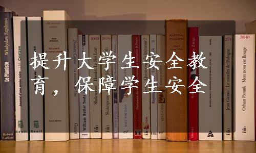 提升大学生安全教育，保障学生安全