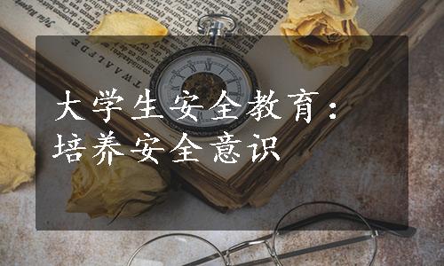 大学生安全教育：培养安全意识