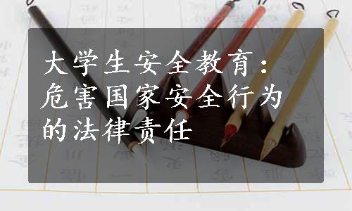 大学生安全教育：危害国家安全行为的法律责任