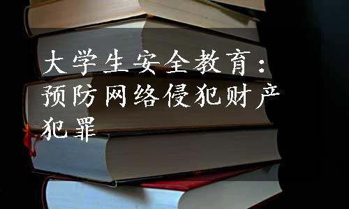 大学生安全教育：预防网络侵犯财产犯罪