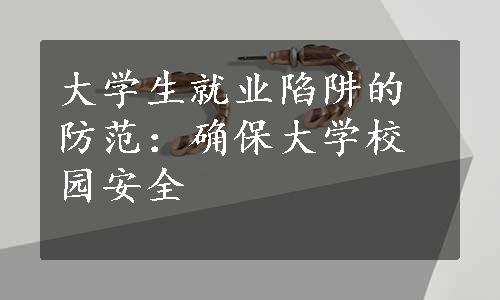 大学生就业陷阱的防范：确保大学校园安全