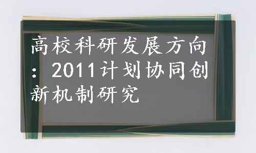 高校科研发展方向：2011计划协同创新机制研究