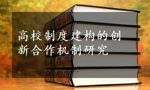 高校制度建构的创新合作机制研究