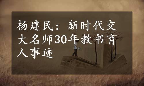 杨建民：新时代交大名师30年教书育人事迹