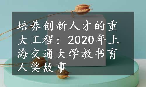 培养创新人才的重大工程：2020年上海交通大学教书育人奖故事