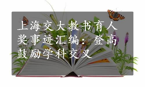 上海交大教书育人奖事迹汇编：登高鼓励学科交叉