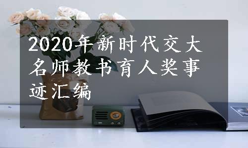 2020年新时代交大名师教书育人奖事迹汇编