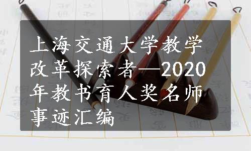 上海交通大学教学改革探索者—2020年教书育人奖名师事迹汇编