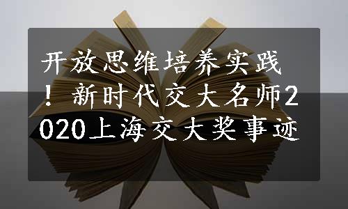 开放思维培养实践！新时代交大名师2020上海交大奖事迹