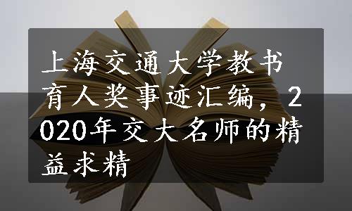 上海交通大学教书育人奖事迹汇编，2020年交大名师的精益求精