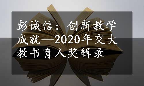 彭诚信：创新教学成就—2020年交大教书育人奖辑录