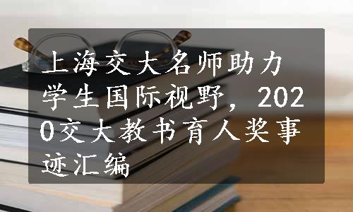 上海交大名师助力学生国际视野，2020交大教书育人奖事迹汇编