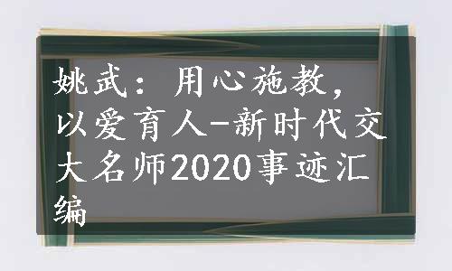 姚武：用心施教，以爱育人-新时代交大名师2020事迹汇编