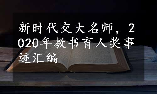 新时代交大名师，2020年教书育人奖事迹汇编