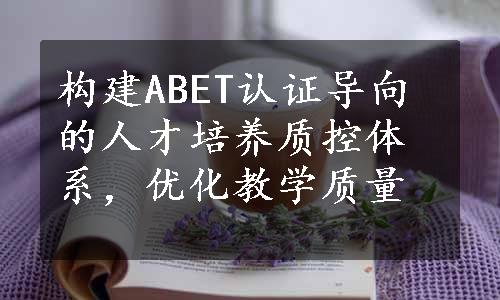 构建ABET认证导向的人才培养质控体系，优化教学质量