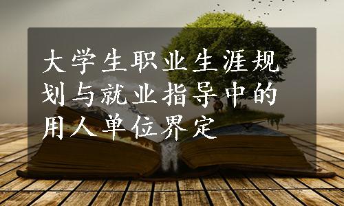 大学生职业生涯规划与就业指导中的用人单位界定