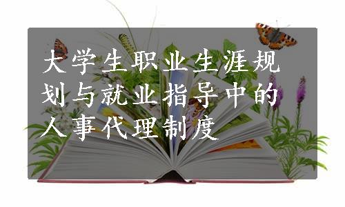 大学生职业生涯规划与就业指导中的人事代理制度