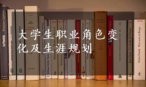 大学生职业角色变化及生涯规划