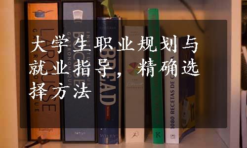 大学生职业规划与就业指导，精确选择方法