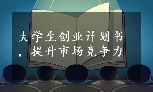 大学生创业计划书，提升市场竞争力