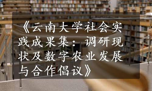 《云南大学社会实践成果集：调研现状及数字农业发展与合作倡议》