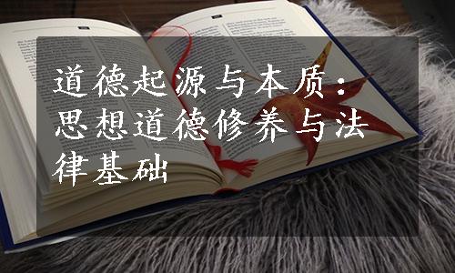 道德起源与本质：思想道德修养与法律基础