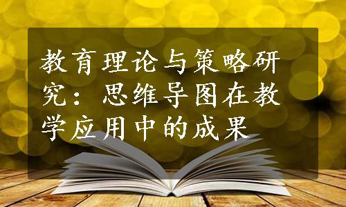 教育理论与策略研究：思维导图在教学应用中的成果