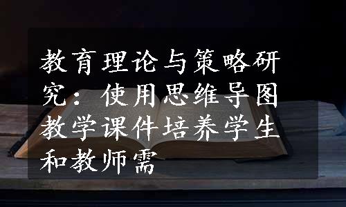 教育理论与策略研究：使用思维导图教学课件培养学生和教师需