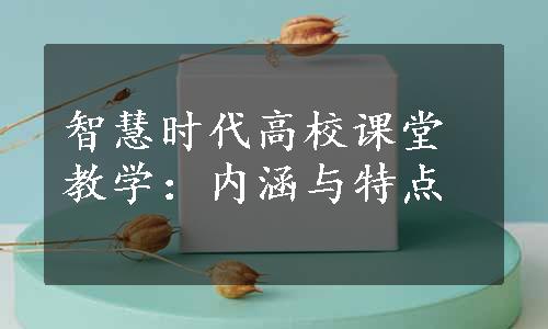 智慧时代高校课堂教学：内涵与特点