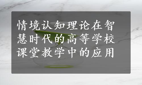 情境认知理论在智慧时代的高等学校课堂教学中的应用