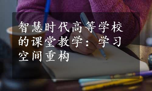 智慧时代高等学校的课堂教学：学习空间重构