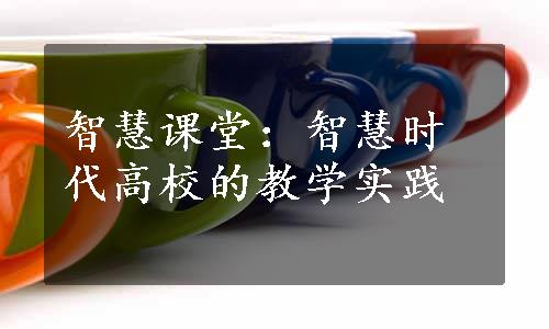 智慧课堂：智慧时代高校的教学实践