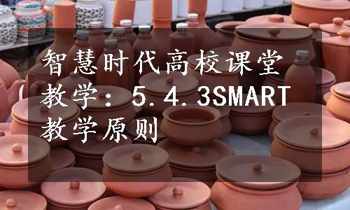 智慧时代高校课堂教学：5.4.3SMART教学原则