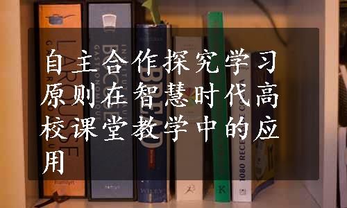 自主合作探究学习原则在智慧时代高校课堂教学中的应用