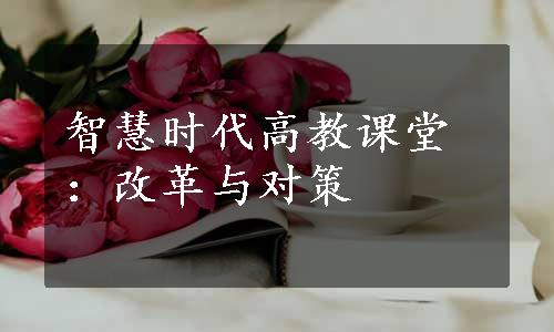 智慧时代高教课堂：改革与对策