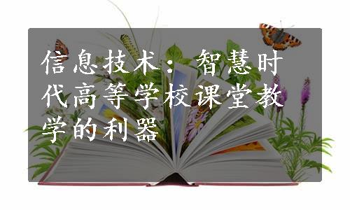 信息技术：智慧时代高等学校课堂教学的利器