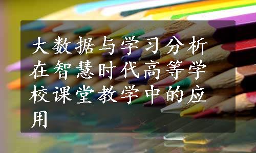 大数据与学习分析在智慧时代高等学校课堂教学中的应用